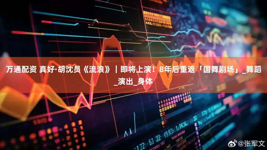 万通配资 真好·胡沈员《流浪》｜即将上演！8年后重返「国舞剧场」_舞蹈_演出_身体