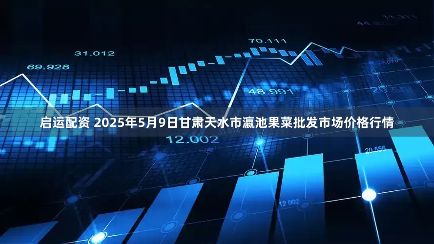 启运配资 2025年5月9日甘肃天水市瀛池果菜批发市场价格行情