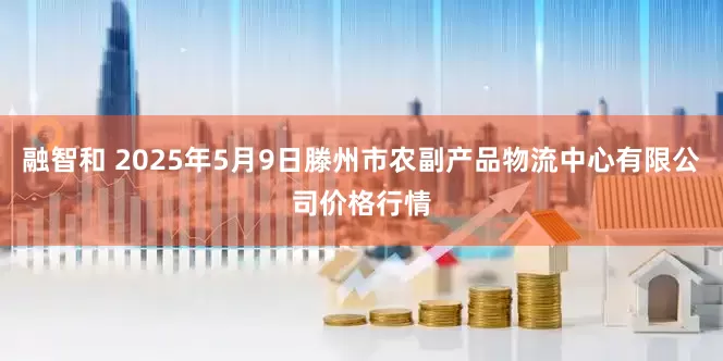 融智和 2025年5月9日滕州市农副产品物流中心有限公司价格行情