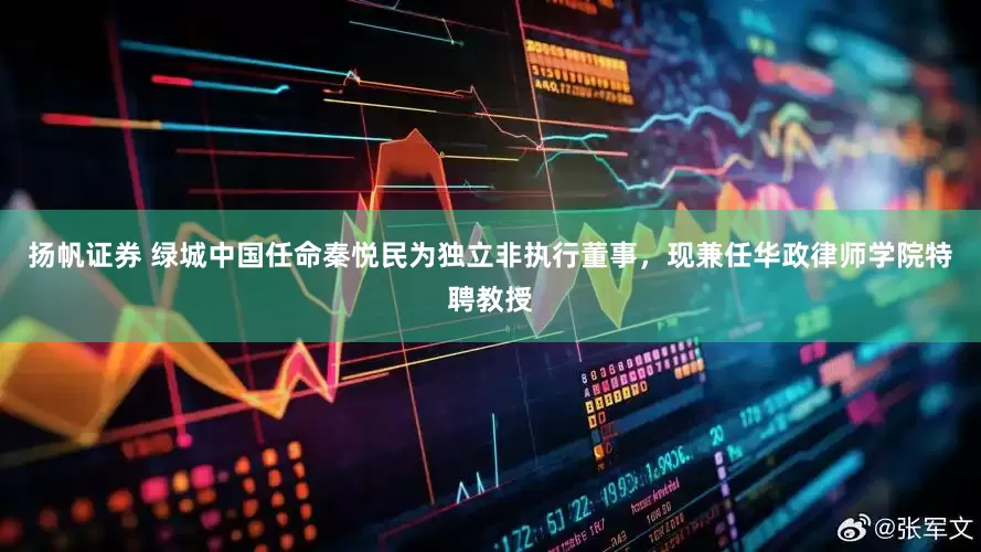扬帆证券 绿城中国任命秦悦民为独立非执行董事，现兼任华政律师学院特聘教授