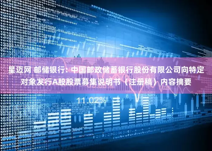 星迈网 邮储银行: 中国邮政储蓄银行股份有限公司向特定对象发行A股股票募集说明书（注册稿）内容摘要