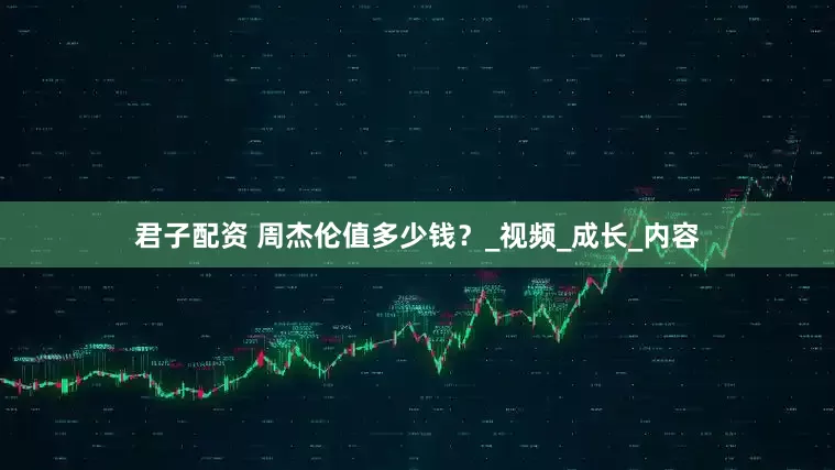 君子配资 周杰伦值多少钱？_视频_成长_内容