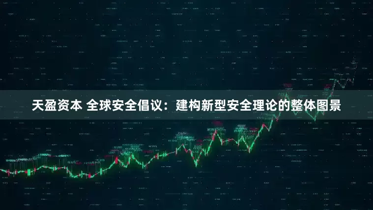 天盈资本 全球安全倡议：建构新型安全理论的整体图景