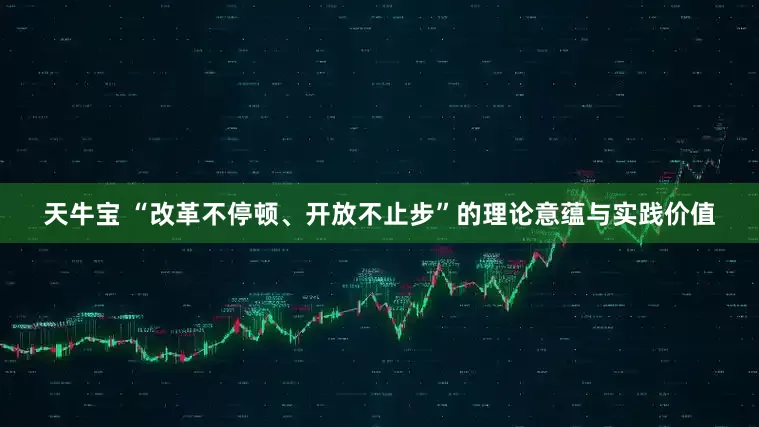天牛宝 “改革不停顿、开放不止步”的理论意蕴与实践价值