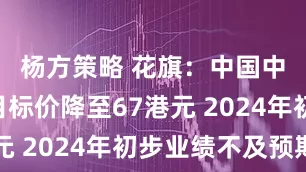 杨方策略 花旗：中国中免H股目标价降至67港元 2024年初步业绩不及预期