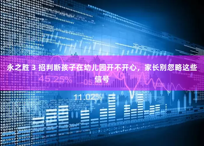 永之胜 3 招判断孩子在幼儿园开不开心,家长别忽略这些信号