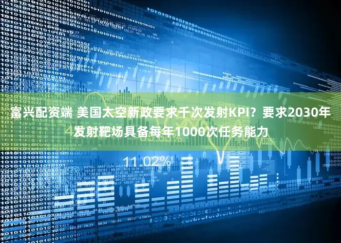 富兴配资端 美国太空新政要求千次发射KPI?要求2030年发射靶场具备每年1000次任务能力